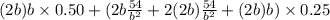 (2b)b \times 0.50 + (2b\frac{54}{b^2} + 2(2b)\frac{54}{b^2} + (2b)b) \times 0.25
