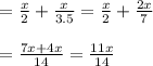 \begin{array}{l}{=\frac{x}{2}+\frac{x}{3.5}=\frac{x}{2}+\frac{2 x}{7}} \\\\ {=\frac{7 x+4 x}{14}=\frac{11 x}{14}}\end{array}
