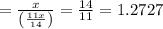 =\frac{x}{\left(\frac{11 x}{14}\right)}=\frac{14}{11}=1.2727