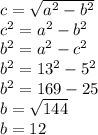 c=\sqrt{a^2-b^2}\\ c^2=a^2-b^2\\ b^2=a^2-c^2\\ b^2=13^2-5^2\\ b^2=169-25\\ b=\sqrt{144} \\ b=12