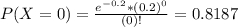 P(X = 0) = \frac{e^{-0.2}*(0.2)^{0}}{(0)!} = 0.8187