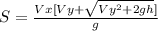 S=\frac{Vx[Vy+\sqrt{Vy^{2} +2gh}] }{g}