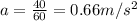 a= \frac{40}{60} =0.66 m/s^2