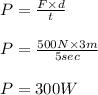 P=\frac{F\times d}{t}\\\\P=\frac{500N\times 3m}{5sec}\\\\P=300W