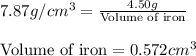 7.87g/cm^3=\frac{4.50g}{\text{Volume of iron}}\\\\\text{Volume of iron}=0.572cm^3