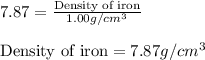 7.87=\frac{\text{Density of iron}}{1.00g/cm^3}\\\\\text{Density of iron}=7.87g/cm^3