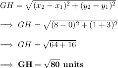 GH=\sqrt{(x_2-x_1)^2+(y_2-y_1)^2}\\\\\implies GH=\sqrt{(8-0)^2+(1+3)^2}\\\\\implies GH=\sqrt{64+16}\\\\\implies\bf GH=\sqrt{80}\textbf{ units}