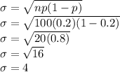 \sigma = \sqrt{np(1-p)}\\\sigma = \sqrt{100(0.2)(1-0.2)}\\\sigma = \sqrt{20(0.8)}\\\sigma = \sqrt{16}\\\sigma = 4