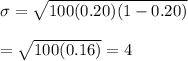 \sigma=\sqrt{100(0.20)(1-0.20)}\\\\=\sqrt{100(0.16)}=4