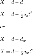 X = d - d_z\\\\X = d - \frac{1}{2} a_zt^2 \\\\or\\\\X = d - d_w\\\\X = d -  \frac{1}{2} a_wt^2