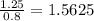 \frac{1.25}{0.8}= 1.5625