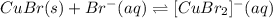 CuBr(s)+Br^-(aq)\rightleftharpoons [CuBr_2]^-(aq)
