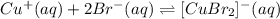 Cu^+(aq)+2Br^-(aq)\rightleftharpoons [CuBr_2]^-(aq)