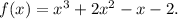 f(x) = x^3 + 2x^2 - x- 2.