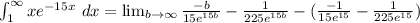 \int_{1}^{\infty}xe^{-15x}\ dx= \lim_{b \to{\infty}} \frac{-b}{15e^{15b}}-\frac{1}{225e^{15b}}-(\frac{-1}{15e^{15}}-\frac{1}{225e^{15}})