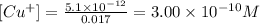 [Cu^+]=\frac{5.1\times 10^{-12}}{0.017}=3.00\times 10^{-10}M
