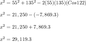x^2 = 55^2 + 135^2 - 2(55)(135)(Cos122)\\\\x^2 = 21,250 - (-7,869.3)\\\\x^2 = 21,250 + 7,869.3\\\\x^2 = 29,119.3\\\\