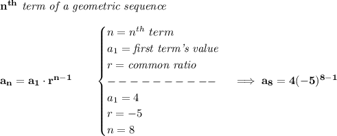 \bf n^{th}\textit{ term of a geometric sequence}\\\\&#10;a_n=a_1\cdot r^{n-1}\qquad &#10;\begin{cases}&#10;n=n^{th}\ term\\&#10;a_1=\textit{first term's value}\\&#10;r=\textit{common ratio}\\&#10;----------\\&#10;a_1=4\\&#10;r=-5\\&#10;n=8&#10;\end{cases}\implies a_8=4(-5)^{8-1}
