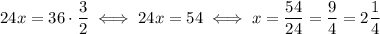 24x=36\cdot\dfrac{3}{2}\iff 24x=54 \iff x=\dfrac{54}{24}=\dfrac{9}{4}=2\dfrac{1}{4}