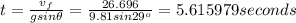 t=\frac {v_f}{gsin\theta}=\frac {26.696}{9.81sin29^{o}}= 5.615979 seconds