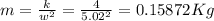 m=\frac{k}{w^2}=\frac{4}{5.02^2} = 0.15872Kg