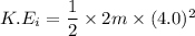 K.E_{i}=\dfrac{1}{2}\times2m\times(4.0)^2