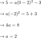 \begin{array}{l}{\rightarrow 5=a(0-2)^{2}-3} \\\\ {\rightarrow a(-2)^{2}=5+3} \\\\ {\rightarrow 4 a=8} \\\\ {\rightarrow a=2}\end{array}