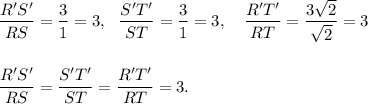 \dfrac{R'S'}{RS}=\dfrac{3}{1}=3,~~\dfrac{S'T'}{ST}=\dfrac{3}{1}=3,~~~\dfrac{R'T'}{RT}=\dfrac{3\sqrt 2}{\sqrt 2}=3\\\\\\\dfrac{R'S'}{RS}=\dfrac{S'T'}{ST}=\dfrac{R'T'}{RT}=3.