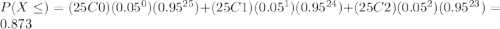 P(X\leq) = (25C0)(0.05^0)(0.95^{25}) + (25C1)(0.05^1)(0.95^{24}) + (25C2)(0.05^2)(0.95^{23})=  0.873