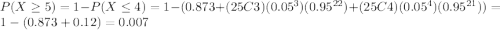 P(X\geq5) = 1-P(X\leq4) = 1 - (0.873 + (25C3)(0.05^3)(0.95^{22}) + (25C4)(0.05^4)(0.95^{21})) = 1 - (0.873 + 0.12) = 0.007