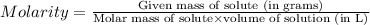 Molarity=\frac{\text{Given mass of solute (in grams)}}{\text{Molar mass of solute}\times\text{volume of solution (in L)}}