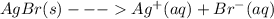 AgBr(s)---Ag^{+}(aq)+Br^{-}(aq)