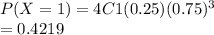 P(X=1) = 4C1 (0.25)(0.75)^3\\= 0.4219