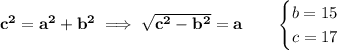 \bf c^2=a^2+b^2\implies \sqrt{c^2-b^2}=a\qquad &#10;\begin{cases}&#10;b=15\\&#10;c=17&#10;\end{cases}