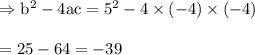 \begin{array}{l}{\Rightarrow \mathrm{b}^{2}-4 \mathrm{ac}=5^{2}-4 \times(-4) \times(-4) } \\\\ {=25-64=-39}\end{array}