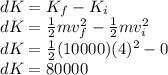 dK = K_{f} - K_{i}\\ dK = \frac{1}{2} mv_{f} ^2 - \frac{1}{2} mv_{i} ^2\\ dK = \frac{1}{2} (10000)(4)^2 - 0 \\ dK = 80000