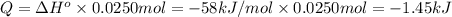 Q=\Delta H^o\times 0.0250 mol=-58 kJ/mol\times 0.0250 mol=-1.45 kJ