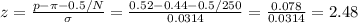 z=\frac{p-\pi-0.5/N}{\sigma}=\frac{0.52-0.44-0.5/250}{0.0314} =\frac{0.078}{0.0314} =2.48