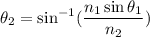 \theta_{2}=\sin^{-1}(\dfrac{n_{1}\sin\theta_{1}}{n_{2}})