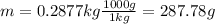 m=0.2877 kg \frac{1000g}{1kg}=287.78g