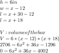h=6 in\\w=x-12\\l=x+30-12\\l=x+18\\\\V: volume of the box\\V=6*(x-12)*(x+18)\\2706=6x^{2}+36x-1296\\0=6x^{2}+36x-4002\\\\