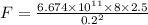 F = \frac{6.674\times 10^{11} \times 8 \times 2.5}{0.2^2}