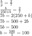 \frac{b}{g}=\frac{2}{7}\\\frac{b}{250+b}=\frac{2}{7}\\7b=2(250+b)\\7b=500+2b\\5b=500\\b=\frac{500}{5}=100