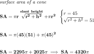 \bf \textit{surface area of a cone}\\\\&#10;SA=\pi r\stackrel{slant~height}{\sqrt{r^2+h^2}}+\pi r^2~~&#10;\begin{cases}&#10;r=45\\&#10;\sqrt{r^2+h^2}=51&#10;\end{cases}&#10;\\\\\\&#10;SA=\pi (45)(51)+\pi (45)^2&#10;\\\\\\&#10;SA=2295\pi +2025\pi\implies SA= 4320\pi