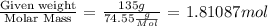 \frac{\textrm{Given weight}}{\textrm{Molar Mass}}\textrm{ = }\frac{135g}{74.55\frac{g}{Mol}}\textrm{ = }1.81087mol