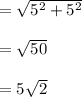 =\sqrt{5^2+5^2}\\\\=\sqrt{50}\\\\=5\sqrt{2}