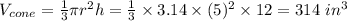 V_{cone}=\frac{1}{3}\pi r^{2}h=\frac{1}{3}\times 3.14\times (5)^{2}\times 12=314\textrm{ }in^{3}