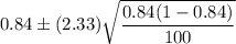 0.84\pm (2.33)\sqrt{\dfrac{0.84(1-0.84)}{100}}
