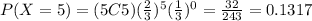 P(X=5)=(5C5)(\frac{2}{3})^{5}(\frac{1}{3})^{0}=\frac{32}{243}=0.1317