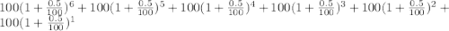 100(1+\frac{0.5}{100} )^{6} + 100(1+\frac{0.5}{100} )^{5}+ 100(1+\frac{0.5}{100} )^{4} + 100(1+\frac{0.5}{100} )^{3}+ 100(1+\frac{0.5}{100} )^{2}+100(1+\frac{0.5}{100} )^{1}